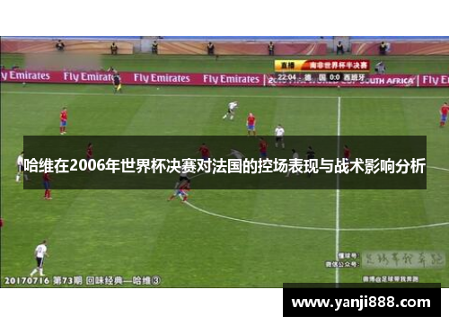 哈维在2006年世界杯决赛对法国的控场表现与战术影响分析